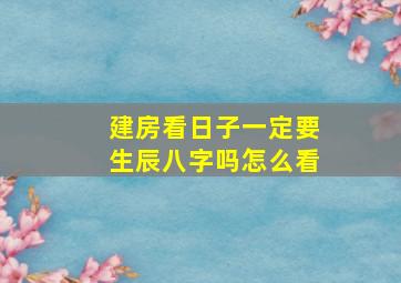 建房看日子一定要生辰八字吗怎么看