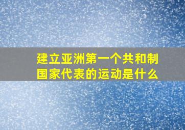 建立亚洲第一个共和制国家代表的运动是什么