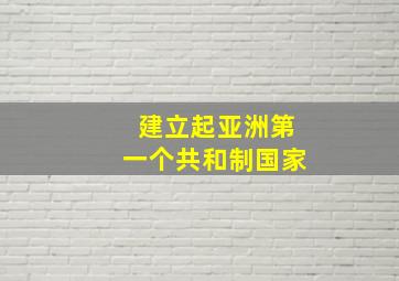 建立起亚洲第一个共和制国家