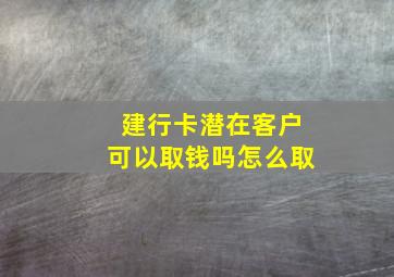 建行卡潜在客户可以取钱吗怎么取