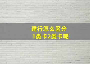 建行怎么区分1类卡2类卡呢