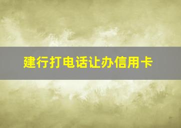 建行打电话让办信用卡