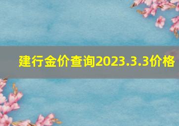 建行金价查询2023.3.3价格