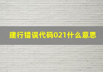 建行错误代码021什么意思