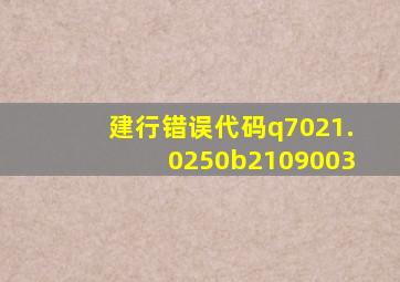 建行错误代码q7021.0250b2109003