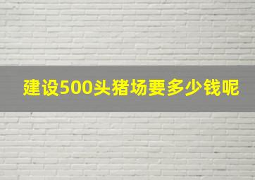 建设500头猪场要多少钱呢