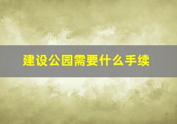 建设公园需要什么手续