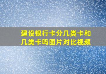 建设银行卡分几类卡和几类卡吗图片对比视频