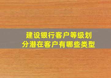 建设银行客户等级划分潜在客户有哪些类型