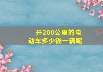 开200公里的电动车多少钱一辆呢