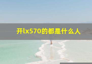 开lx570的都是什么人