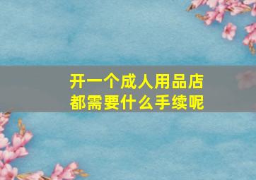 开一个成人用品店都需要什么手续呢