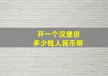 开一个汉堡店多少钱人民币啊