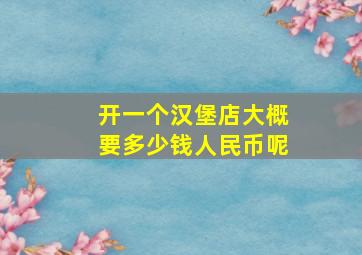 开一个汉堡店大概要多少钱人民币呢