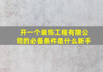 开一个装饰工程有限公司的必备条件是什么新手