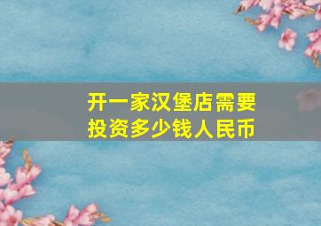 开一家汉堡店需要投资多少钱人民币