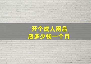 开个成人用品店多少钱一个月