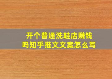 开个普通洗鞋店赚钱吗知乎推文文案怎么写