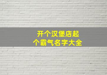 开个汉堡店起个霸气名字大全