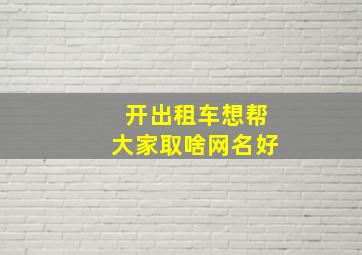 开出租车想帮大家取啥网名好