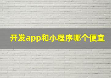 开发app和小程序哪个便宜