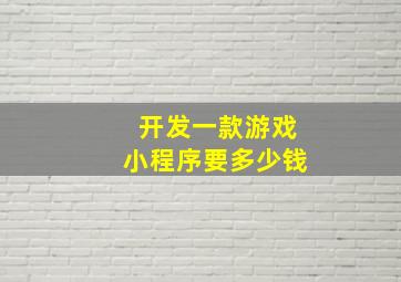 开发一款游戏小程序要多少钱