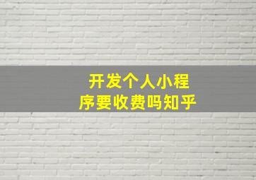 开发个人小程序要收费吗知乎