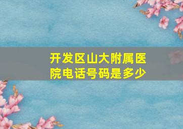 开发区山大附属医院电话号码是多少