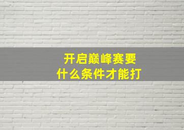 开启巅峰赛要什么条件才能打