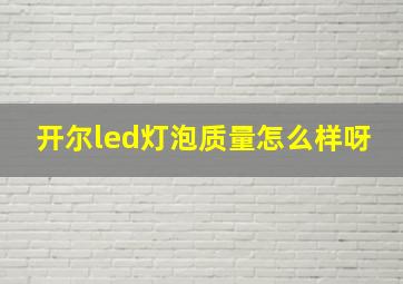 开尔led灯泡质量怎么样呀