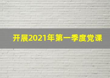 开展2021年第一季度党课