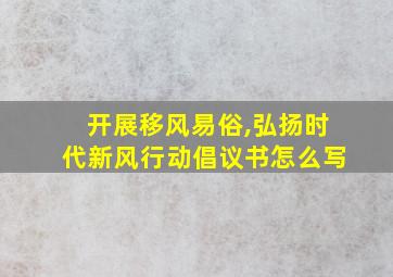 开展移风易俗,弘扬时代新风行动倡议书怎么写