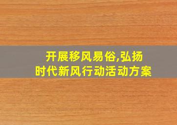 开展移风易俗,弘扬时代新风行动活动方案