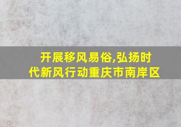 开展移风易俗,弘扬时代新风行动重庆市南岸区