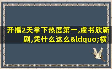 开播2天拿下热度第一,虞书欣新剧,凭什么这么“横”