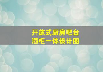 开放式厨房吧台酒柜一体设计图