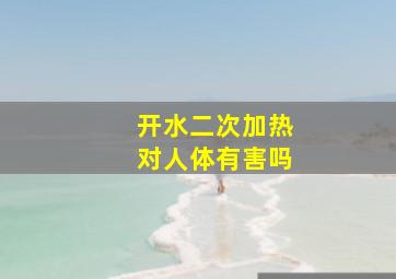 开水二次加热对人体有害吗