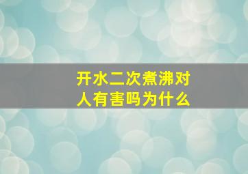 开水二次煮沸对人有害吗为什么