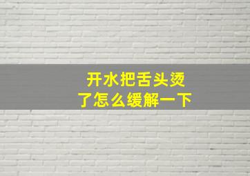 开水把舌头烫了怎么缓解一下