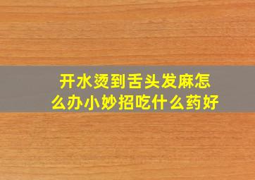 开水烫到舌头发麻怎么办小妙招吃什么药好