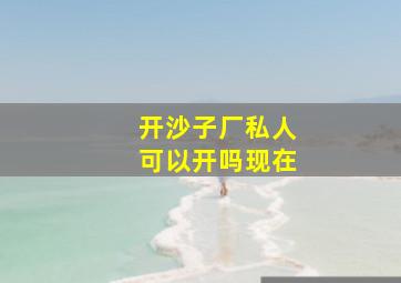 开沙子厂私人可以开吗现在