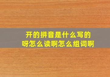 开的拼音是什么写的呀怎么读啊怎么组词啊