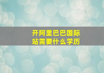 开阿里巴巴国际站需要什么学历