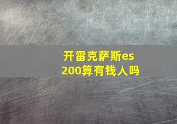 开雷克萨斯es200算有钱人吗