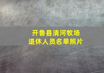 开鲁县清河牧场退休人员名单照片