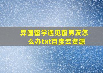 异国留学遇见前男友怎么办txt百度云资源