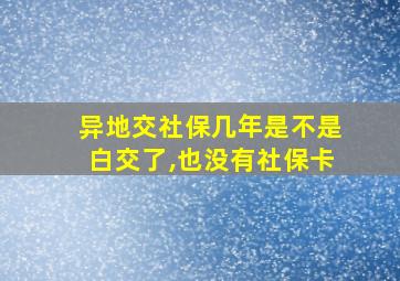 异地交社保几年是不是白交了,也没有社保卡