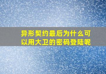 异形契约最后为什么可以用大卫的密码登陆呢