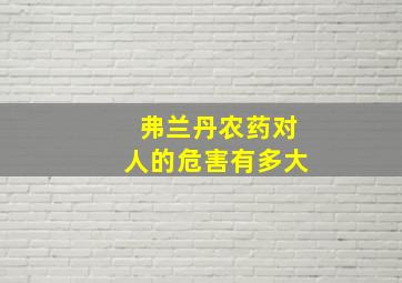 弗兰丹农药对人的危害有多大