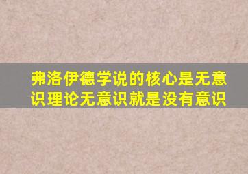 弗洛伊德学说的核心是无意识理论无意识就是没有意识